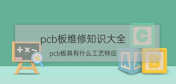 pcb板维修知识大全 pcb板具有什么工艺特征？